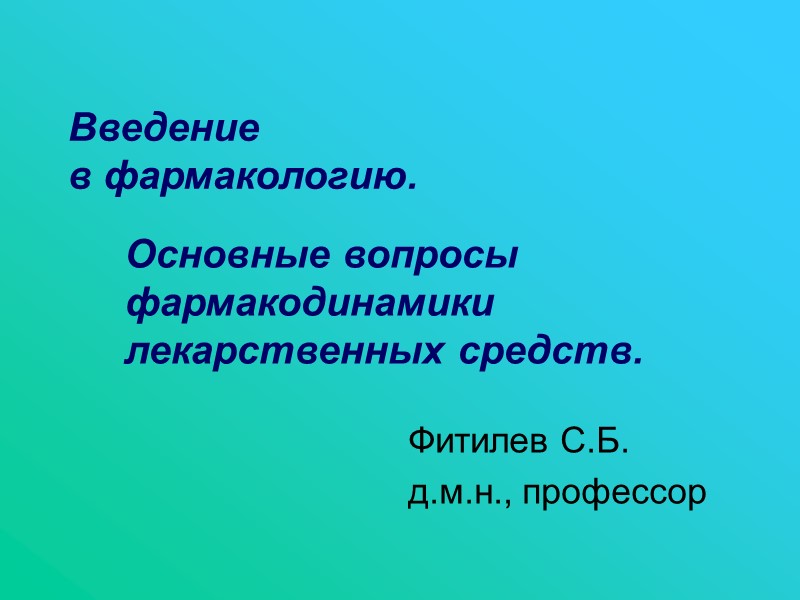 Введение  в фармакологию.  Фитилев С.Б.  д.м.н., профессор  Основные вопросы фармакодинамики